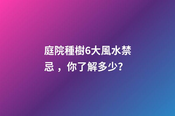 庭院種樹6大風水禁忌，你了解多少？